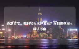 香港留学，如何轻松落户北京？保姆级教程+避坑指南