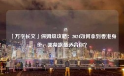 「万字长文」保姆级攻略：2024如何拿到香港身份，哪条路最适合你？