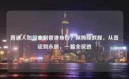 普通人如何拿到香港身份？保姆级教程，从签证到永居，一篇全说透