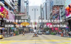 孩子在香港出生，就一定是香港永久性居民？别再被“双非”旧闻误导了，这才是2024年的真相！