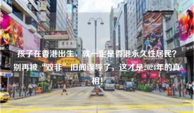 孩子在香港出生，就一定是香港永久性居民？别再被“双非”旧闻误导了，这才是2024年的真相！