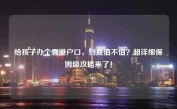 给孩子办个香港户口，到底值不值？超详细保姆级攻略来了！