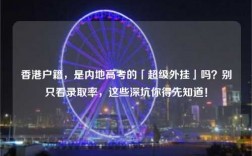 香港户籍，是内地高考的「超级外挂」吗？别只看录取率，这些深坑你得先知道！