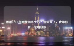 香港户口每月能领多少钱？别做梦了，我带你算一笔明白账