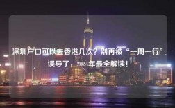 深圳户口可以去香港几次？别再被“一周一行”误导了，2024年最全解读！