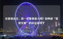 在香港出生，就一定是香港人吗？别再被“落地生根”的说法误导了