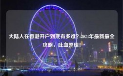 大陆人在香港开户到底有多难？2024年最新最全攻略，吐血整理！