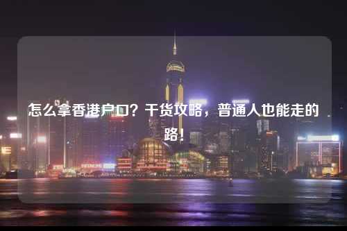 怎么拿香港户口？干货攻略，普通人也能走的路！-图1