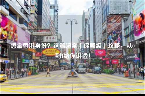 想拿香港身份？这篇超全「保姆级」攻略，从0到1给你讲透！-图1