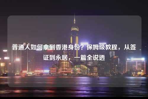 普通人如何拿到香港身份？保姆级教程，从签证到永居，一篇全说透-图1