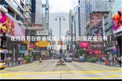 花几百万在香港买房,为什么可能还是没有「合法地址」?-图1 花几百万在香港买房,为什么可能还是没有「合法地址」?-图1