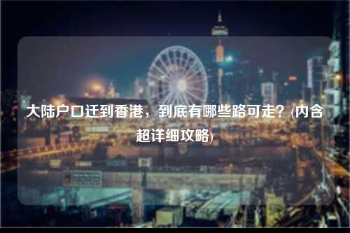 大陆户口迁到香港，到底有哪些路可走？(内含超详细攻略)-图1