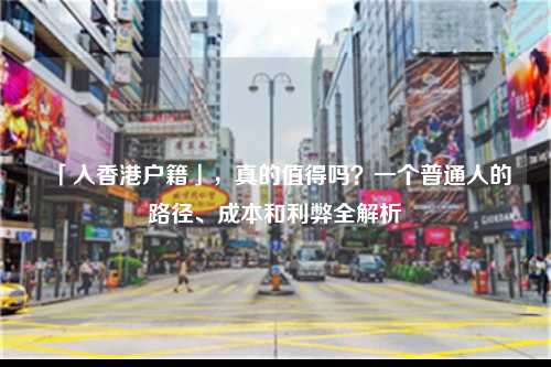 「入香港户籍」,真的值得吗?一个普通人的路径、成本和利弊全解析-图1 「入香港户籍」,真的值得吗?一个普通人的路径、成本和利弊全解析-图1