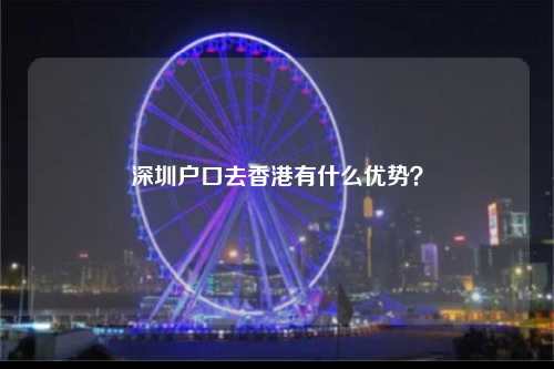 深圳户口去香港有什么优势？-图1