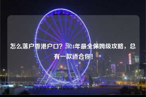 怎么落户香港户口？2024年最全保姆级攻略，总有一款适合你！-图1