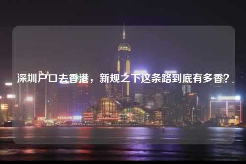 深圳户口去香港，新规之下这条路到底有多香？-图1