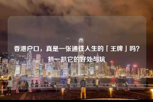 香港户口，真是一张通往人生的「王牌」吗？扒一扒它的好处与坑-图1