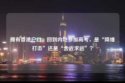 拥有香港户口，回到内地参加高考，是“降维打击”还是“舍近求远”？-图1