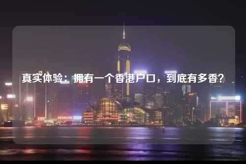 真实体验：拥有一个香港户口，到底有多香？-图1