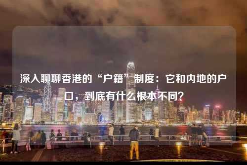 深入聊聊香港的“户籍”制度:它和内地的户口,到底有什么根本不同?-图1 深入聊聊香港的“户籍”制度:它和内地的户口,到底有什么根本不同?-图1