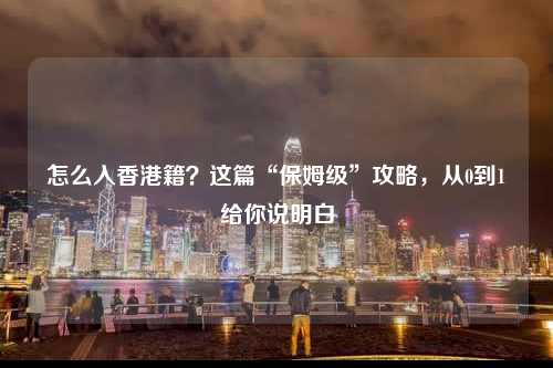怎么入香港籍?这篇“保姆级”攻略,从0到1给你说明白-图1 怎么入香港籍?这篇“保姆级”攻略,从0到1给你说明白-图1
