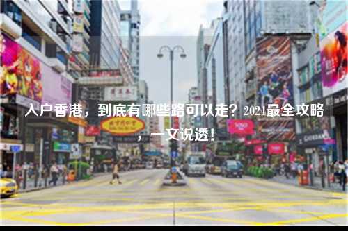 入户香港,到底有哪些路可以走?2024最全攻略,一文说透!-图1 入户香港,到底有哪些路可以走?2024最全攻略,一文说透!-图1