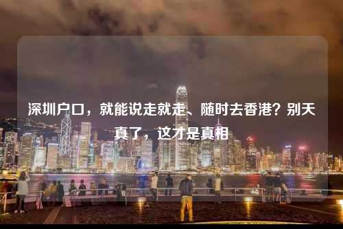 深圳户口,就能说走就走、随时去香港?别天真了,这才是真相-图1 深圳户口,就能说走就走、随时去香港?别天真了,这才是真相-图1