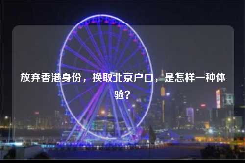放弃香港身份，换取北京户口，是怎样一种体验？-图1