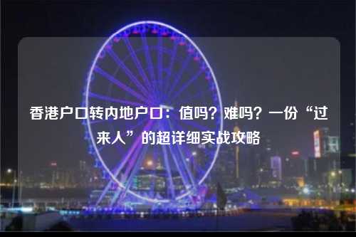 香港户口转内地户口:值吗?难吗?一份“过来人”的超详细实战攻略-图1 香港户口转内地户口:值吗?难吗?一份“过来人”的超详细实战攻略-图1