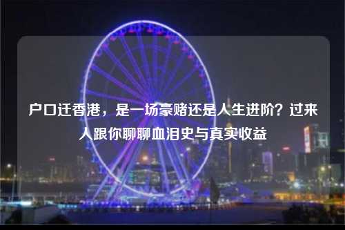 户口迁香港,是一场豪赌还是人生进阶?过来人跟你聊聊血泪史与真实收益-图1 户口迁香港,是一场豪赌还是人生进阶?过来人跟你聊聊血泪史与真实收益-图1