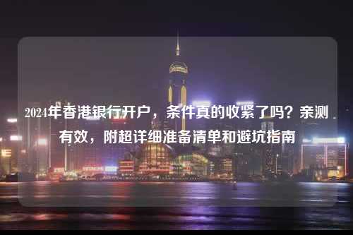 2024年香港银行开户，条件真的收紧了吗？亲测有效，附超详细准备清单和避坑指南-图1
